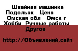 Швейная машинка Подольск › Цена ­ 700 - Омская обл., Омск г. Хобби. Ручные работы » Другое   